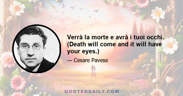 Verrà la morte e avrà i tuoi occhi. (Death will come and it will have your eyes.)