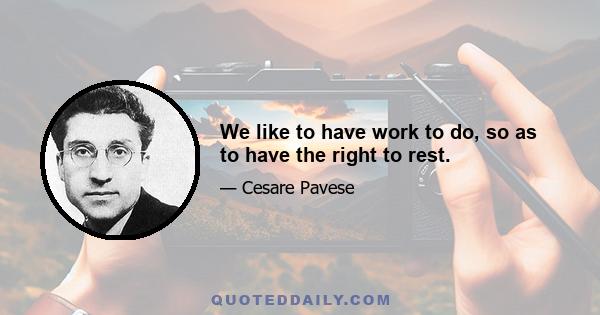 We like to have work to do, so as to have the right to rest.