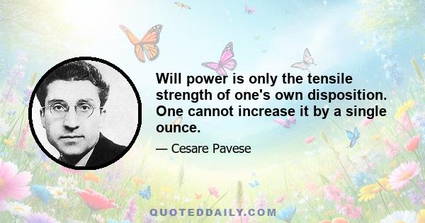 Will power is only the tensile strength of one's own disposition. One cannot increase it by a single ounce.