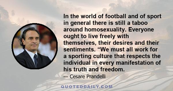 In the world of football and of sport in general there is still a taboo around homosexuality. Everyone ought to live freely with themselves, their desires and their sentiments. “We must all work for a sporting culture