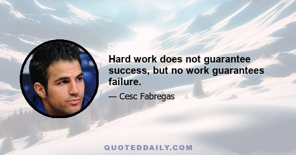 Hard work does not guarantee success, but no work guarantees failure.