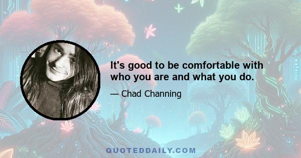 It's good to be comfortable with who you are and what you do.