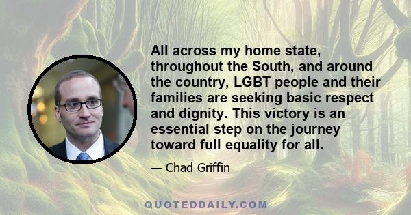 All across my home state, throughout the South, and around the country, LGBT people and their families are seeking basic respect and dignity. This victory is an essential step on the journey toward full equality for all.