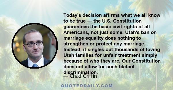 Today's decision affirms what we all know to be true — the U.S. Constitution guarantees the basic civil rights of all Americans, not just some. Utah's ban on marriage equality does nothing to strengthen or protect any