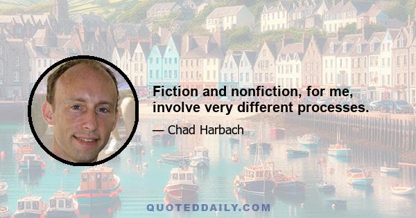 Fiction and nonfiction, for me, involve very different processes.