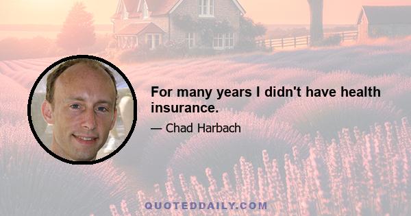 For many years I didn't have health insurance.