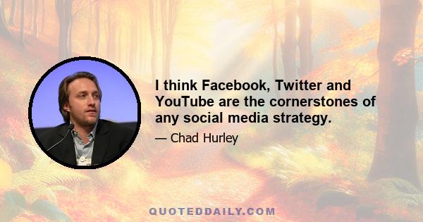 I think Facebook, Twitter and YouTube are the cornerstones of any social media strategy.