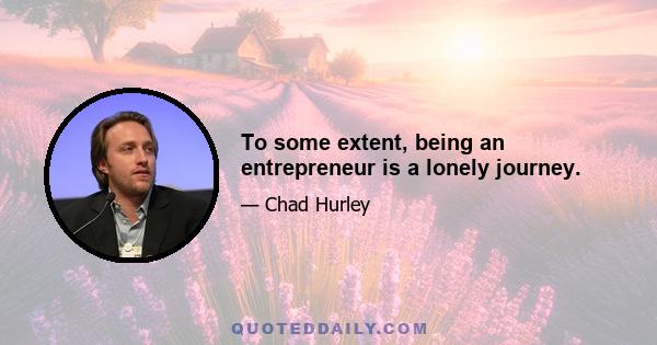 To some extent, being an entrepreneur is a lonely journey.