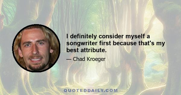 I definitely consider myself a songwriter first because that's my best attribute.