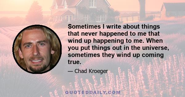 Sometimes I write about things that never happened to me that wind up happening to me. When you put things out in the universe, sometimes they wind up coming true.