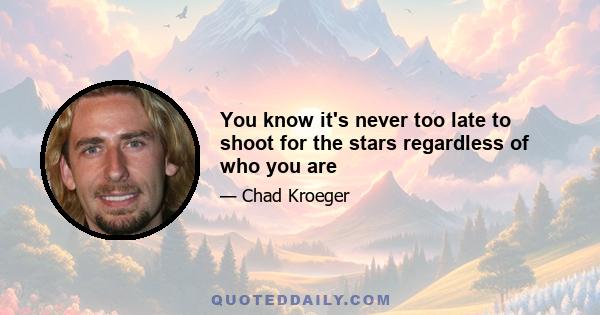 You know it's never too late to shoot for the stars regardless of who you are