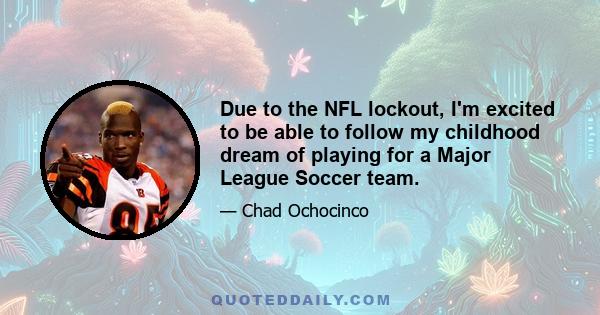 Due to the NFL lockout, I'm excited to be able to follow my childhood dream of playing for a Major League Soccer team.