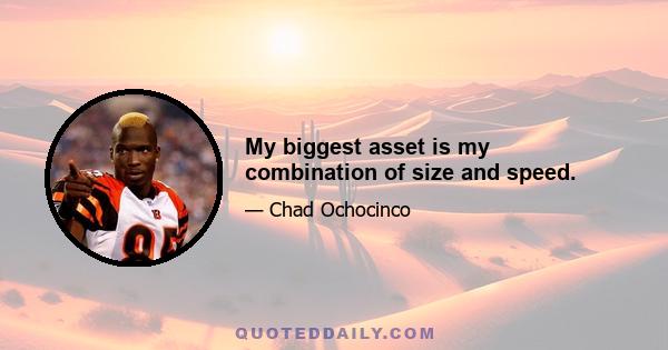 My biggest asset is my combination of size and speed.