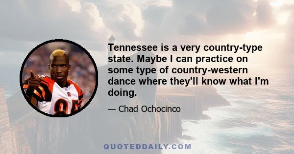 Tennessee is a very country-type state. Maybe I can practice on some type of country-western dance where they'll know what I'm doing.