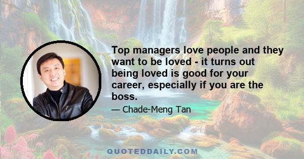 Top managers love people and they want to be loved - it turns out being loved is good for your career, especially if you are the boss.