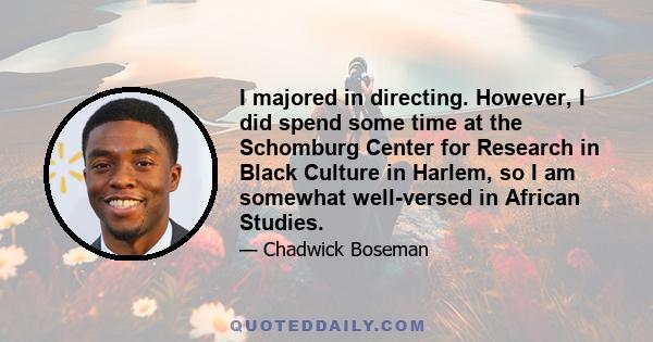 I majored in directing. However, I did spend some time at the Schomburg Center for Research in Black Culture in Harlem, so I am somewhat well-versed in African Studies.