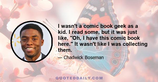 I wasn't a comic book geek as a kid. I read some, but it was just like, Oh, I have this comic book here. It wasn't like I was collecting them.