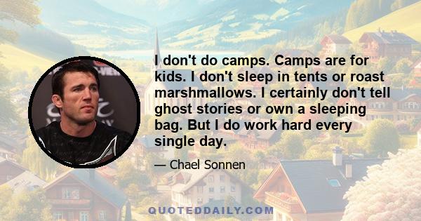 I don't do camps. Camps are for kids. I don't sleep in tents or roast marshmallows. I certainly don't tell ghost stories or own a sleeping bag. But I do work hard every single day.