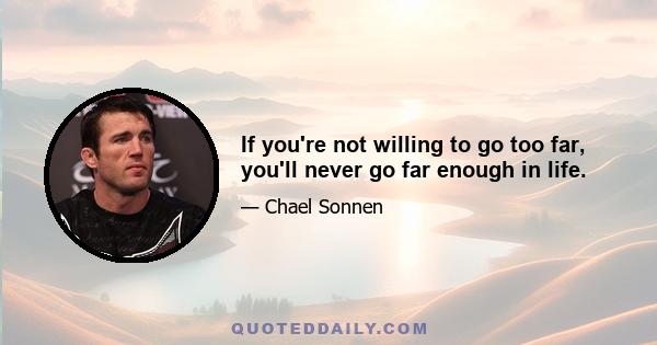 If you're not willing to go too far, you'll never go far enough in life.