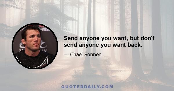 Send anyone you want, but don't send anyone you want back.