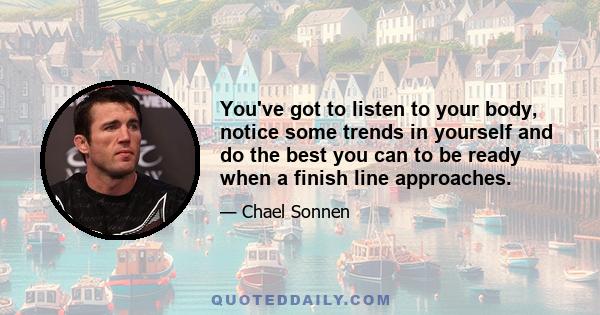 You've got to listen to your body, notice some trends in yourself and do the best you can to be ready when a finish line approaches.