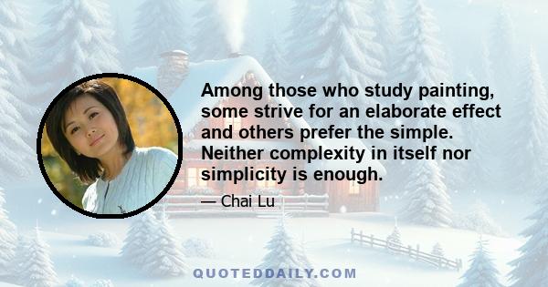 Among those who study painting, some strive for an elaborate effect and others prefer the simple. Neither complexity in itself nor simplicity is enough.