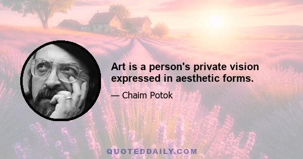 Art is a person's private vision expressed in aesthetic forms.