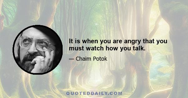 It is when you are angry that you must watch how you talk.