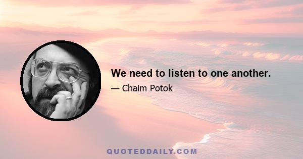 We need to listen to one another.