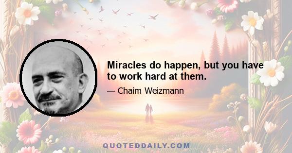 Miracles do happen, but you have to work hard at them.