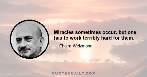 Miracles sometimes occur, but one has to work terribly hard for them.