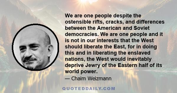 We are one people despite the ostensible rifts, cracks, and differences between the American and Soviet democracies. We are one people and it is not in our interests that the West should liberate the East, for in doing