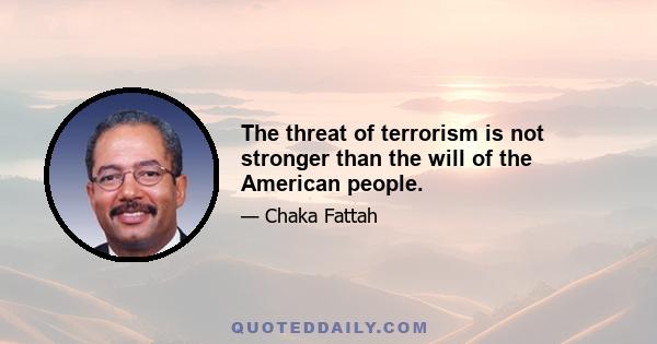 The threat of terrorism is not stronger than the will of the American people.