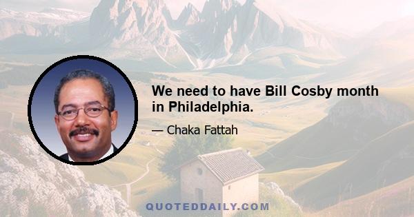 We need to have Bill Cosby month in Philadelphia.