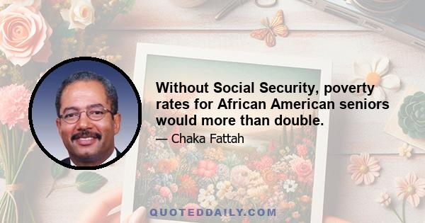 Without Social Security, poverty rates for African American seniors would more than double.