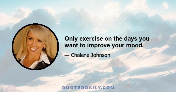 Only exercise on the days you want to improve your mood.