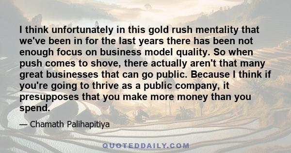 I think unfortunately in this gold rush mentality that we've been in for the last years there has been not enough focus on business model quality. So when push comes to shove, there actually aren't that many great