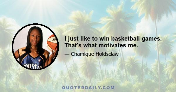 I just like to win basketball games. That's what motivates me.