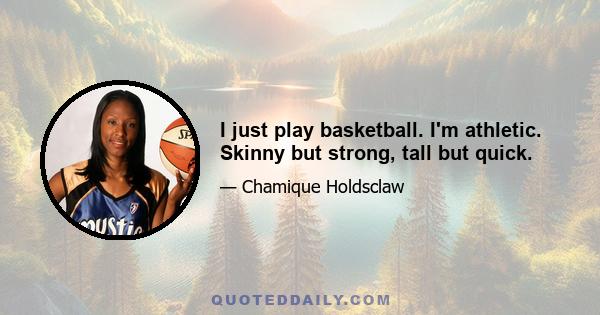 I just play basketball. I'm athletic. Skinny but strong, tall but quick.