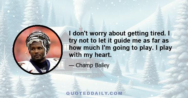 I don't worry about getting tired. I try not to let it guide me as far as how much I'm going to play. I play with my heart.