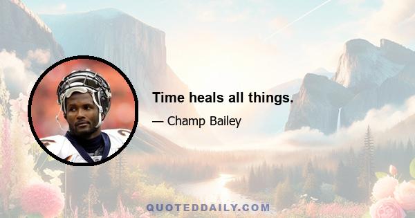 Time heals all things.