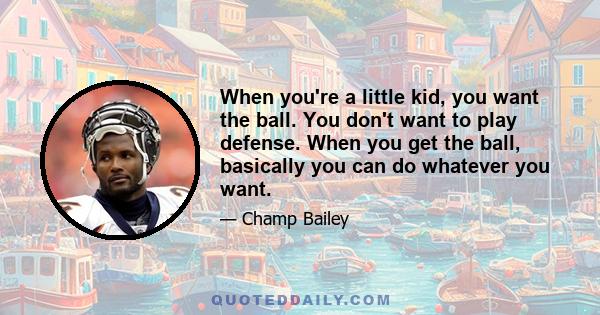 When you're a little kid, you want the ball. You don't want to play defense. When you get the ball, basically you can do whatever you want.