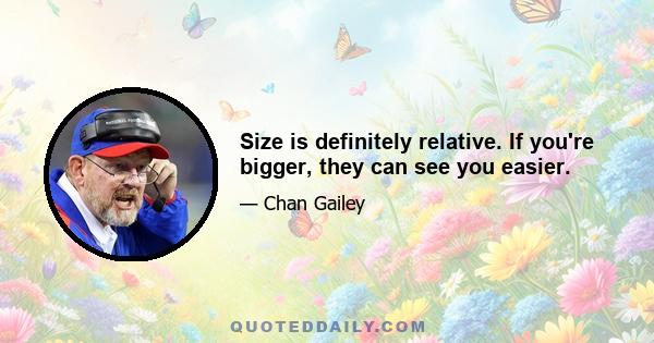 Size is definitely relative. If you're bigger, they can see you easier.