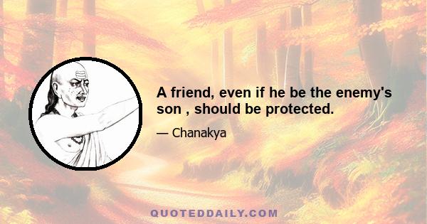 A friend, even if he be the enemy's son , should be protected.