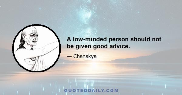 A low-minded person should not be given good advice.