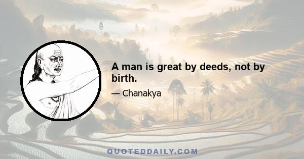 A man is great by deeds, not by birth.