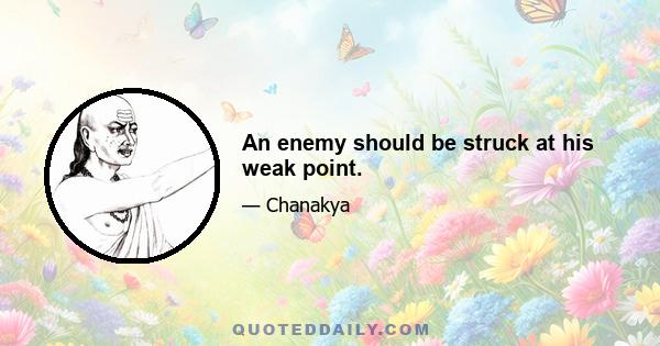 An enemy should be struck at his weak point.