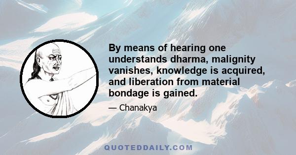 By means of hearing one understands dharma, malignity vanishes, knowledge is acquired, and liberation from material bondage is gained.