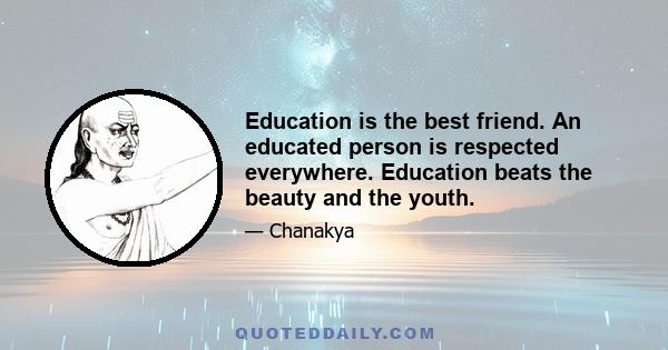 Education is the best friend. An educated person is respected everywhere. Education beats the beauty and the youth.