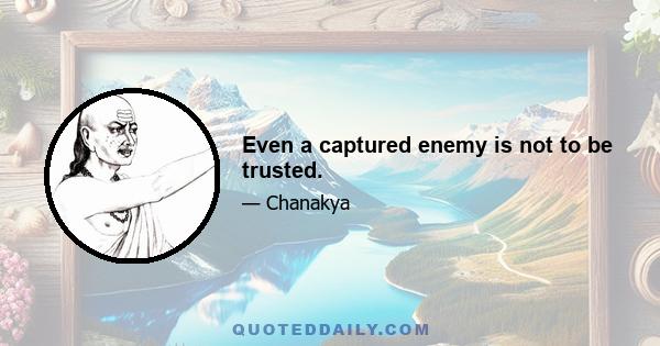 Even a captured enemy is not to be trusted.